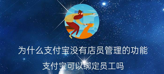 为什么支付宝没有店员管理的功能 支付宝可以绑定员工吗？